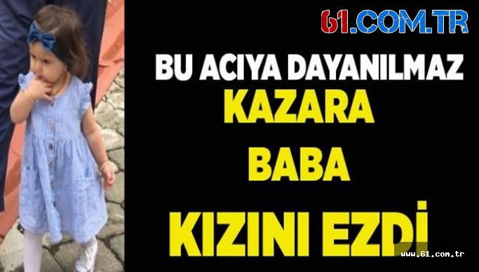 Trabzon  Akçaabat'ta Bir Baba Fark Edemediği 2 Yaşındaki Kızını Ezdi.