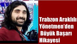 Trabzon Araklılı Yönetmen’den Büyük Başarı  Hikayesi